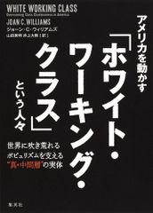 『アメリカを動かす『ホワイト・ワーキング・クラス』という人々 世界に吹き荒れるポピュリズムを支える"真・中間層"の実体 』