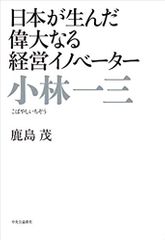 小林一三 - 日本が生んだ偉大なる経営イノベーター