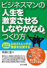 ビジネスマンの人生を激変させるしなやかな心のつくり方―カリスマ整体師が心のストレッチの極意を伝授する